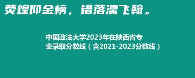 中国政法大学2023年在陕西省专业录取分数线（含2021-2023分数线）