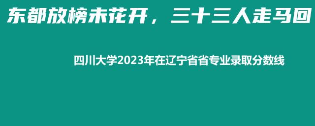 四川大学2023年在辽宁省省专业录取分数线