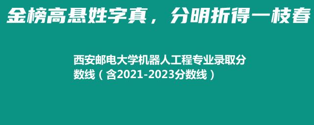 2023西安邮电大学机器人工程专业录取分数线(含2022-2023历年分数)