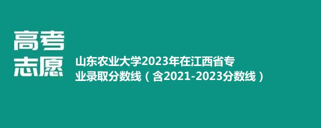 山东农业大学2023年在江西省专业录取分数线（含2021-2023分数线）