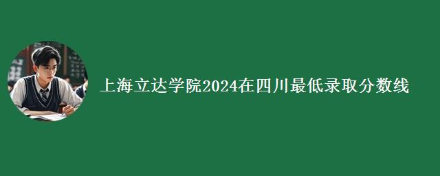 上海立达学院2024在四川最低录取分数线