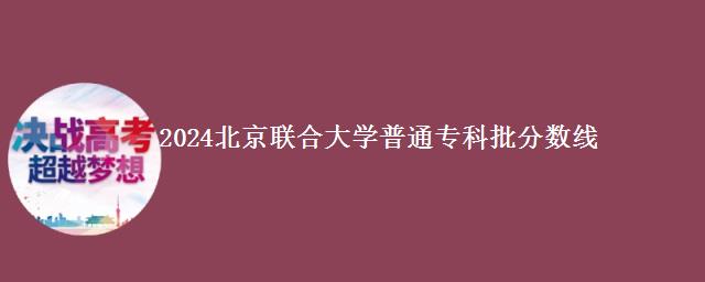 2024北京联合大学普通专科批分数线