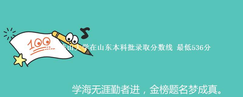 2024燕山大学在山东本科批录取分数线 最低536分