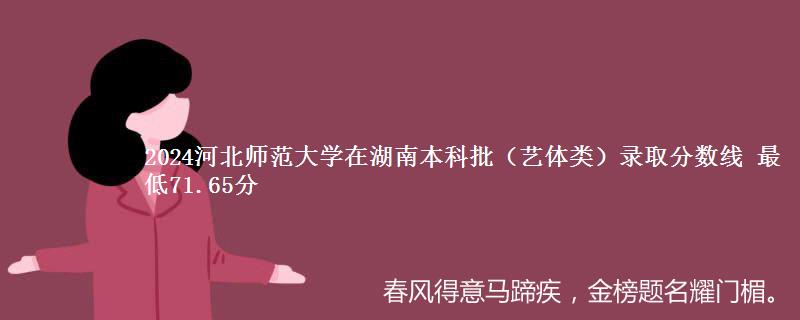 2024河北师范大学在湖南本科批（艺体类）录取分数线 最低71.65分