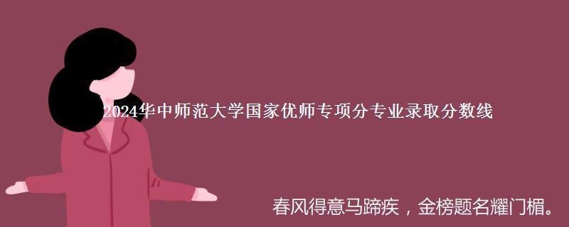 2024华中师范大学国家优师专项分专业录取分数线