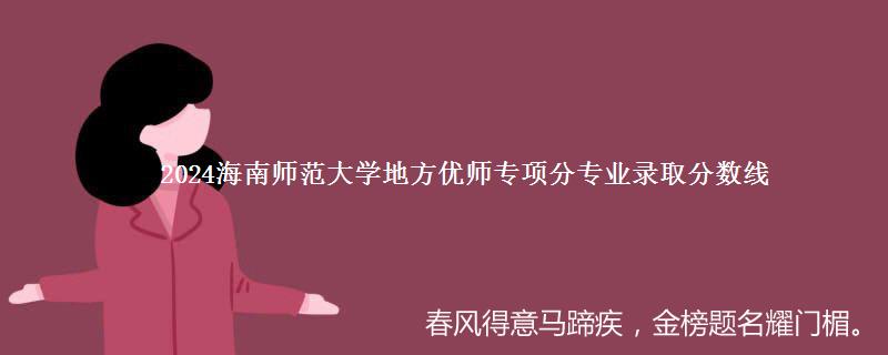 2024海南师范大学地方优师专项分专业录取分数线