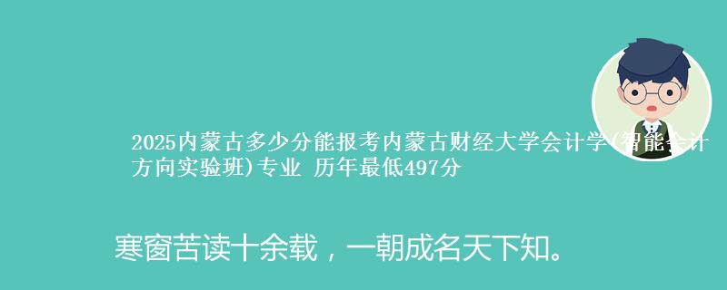 2025内蒙古多少分能报考内蒙古财经大学会计学(智能会计方向实验班)专业 历年最低497分