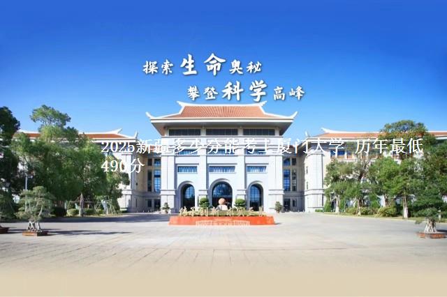 2025新疆多少分能考上厦门大学 历年最低490分