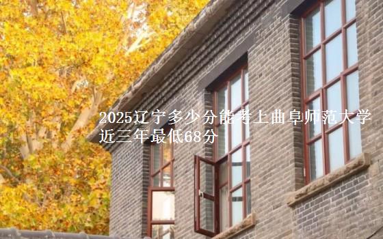 2025辽宁多少分能考上曲阜师范大学 近三年最低68分