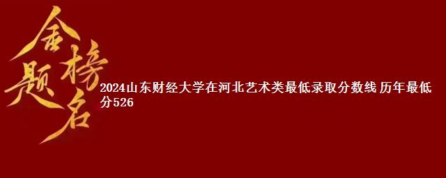 2024山东财经大学在河北艺术类最低录取分数线 历年最低分526