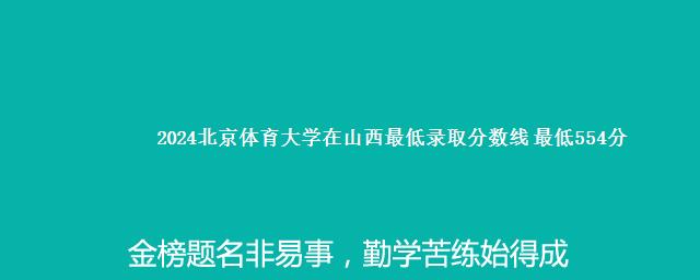 2024北京体育大学在山西最低录取分数线 最低554分