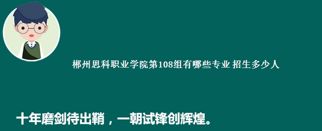 郴州思科职业学院第108组有哪些专业 招生多少人