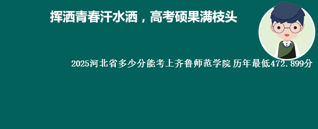 2025河北省多少分能考上齐鲁师范学院 历年最低472.899分