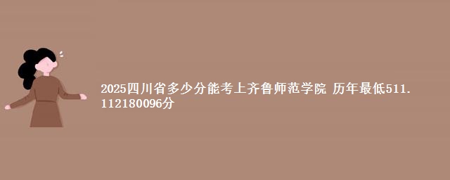 2025四川省多少分能考上齐鲁师范学院 历年最低511. 112180096分