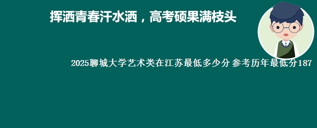 2025聊城大学艺术类在江苏最低多少分 参考历年最低分187