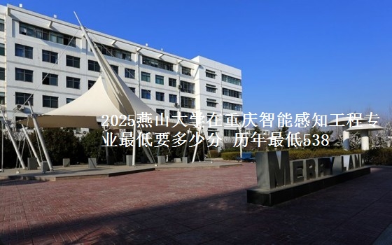 2025燕山大学在重庆智能感知工程专业最低要多少分 历年最低538