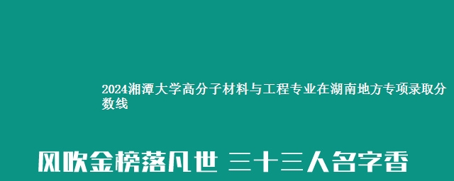 2024湘潭大学高分子材料与工程专业在湖南地方专项录取分数线