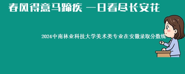 2024中南林业科技大学美术类专业在安徽录取分数线