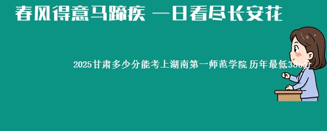 2025甘肃多少分能考上湖南第一师范学院 历年最低385分