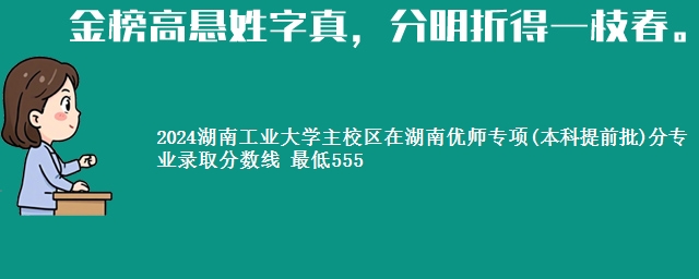 2024湖南工业大学主校区在湖南优师专项(本科提前批)分专业录取分数线 最低555