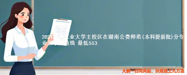 2024湖南工业大学主校区在湖南公费师范(本科提前批)分专业录取分数线 最低553