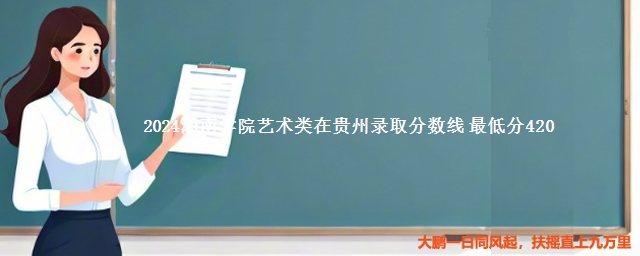 2024湘南学院艺术类在贵州录取分数线 最低分420