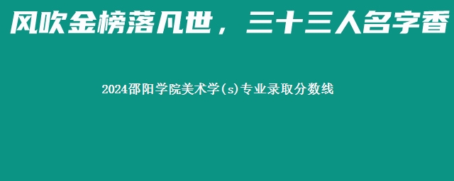 2024邵阳学院美术学(s)专业录取分数线 