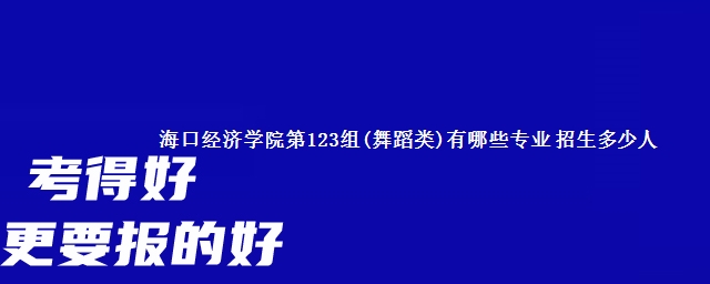 海口经济学院第123组(舞蹈类)有哪些专业 招生多少人