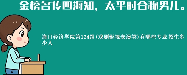 海口经济学院第124组(戏剧影视表演类)有哪些专业 招生多少人