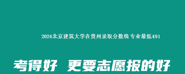 2024北京建筑大学在贵州录取分数线 专业最低491