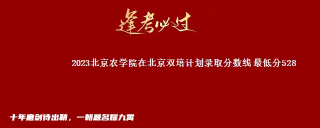 2023北京农学院在北京双培计划录取分数线 最低分528