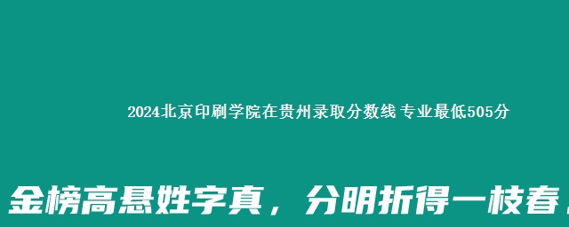 2024北京印刷学院在贵州录取分数线 专业最低505分