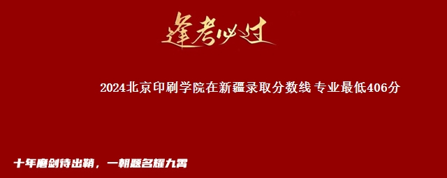 2024北京印刷学院在新疆录取分数线 专业最低406分