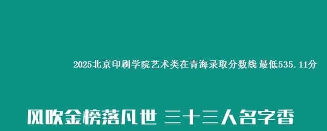 2025北京印刷学院艺术类在青海录取分数线 最低535.11分