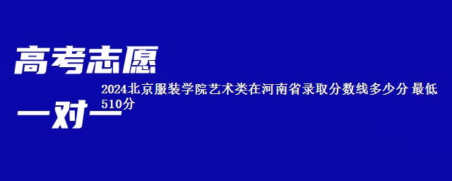 2024北京服装学院艺术类在河南省录取分数线多少分 最低510分