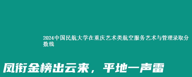 2024中国民航大学在重庆艺术类航空服务艺术与管理录取分数线