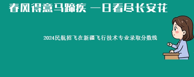 2024民航招飞在新疆飞行技术专业录取分数线