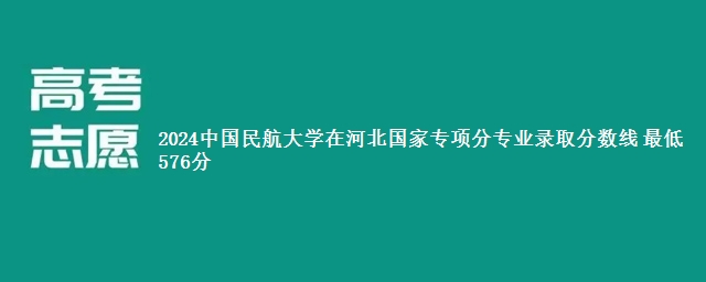 2024中国民航大学在河北国家专项分专业录取分数线 最低576分