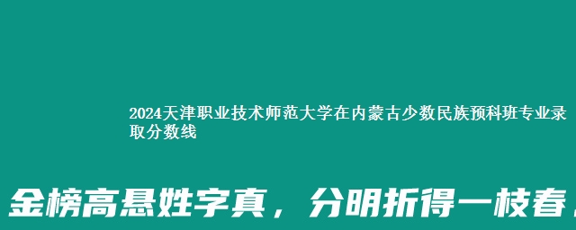 2024天津职业技术师范大学在内蒙古少数民族预科班专业录取分数线