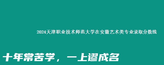 2024天津职业技术师范大学在安徽艺术类专业录取分数线