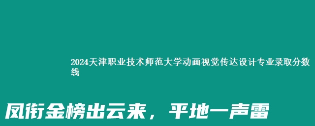 2024天津职业技术师范大学动画视觉传达设计专业录取分数线