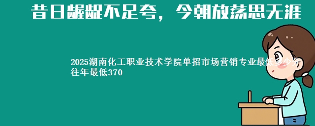 2025湖南化工职业技术学院单招市场营销专业最低多少分 往年最低370