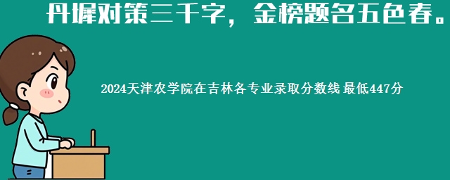 2024天津农学院在吉林各专业录取分数线 最低447分