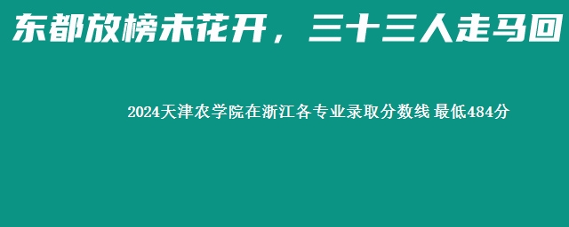 2024天津农学院在浙江各专业录取分数线 最低484分