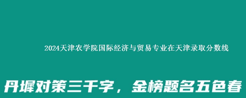 2024天津农学院国际经济与贸易专业在天津录取分数线