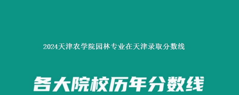 2024天津农学院园林专业在天津录取分数线