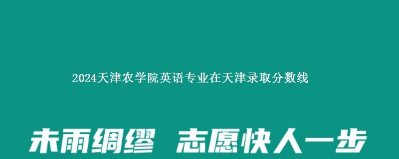 2024天津农学院英语专业在天津录取分数线