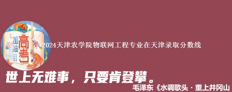 2024天津农学院物联网工程专业在天津录取分数线