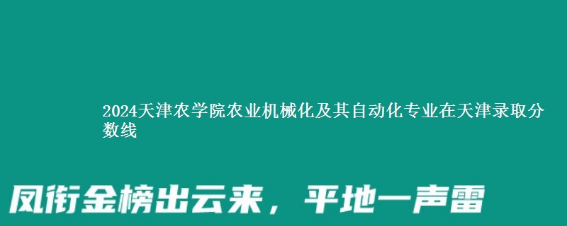 2024天津农学院农业机械化及其自动化专业在天津录取分数线