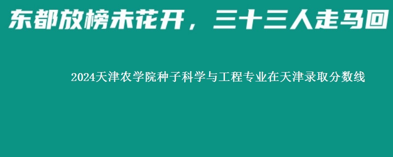 2024天津农学院种子科学与工程专业在天津录取分数线